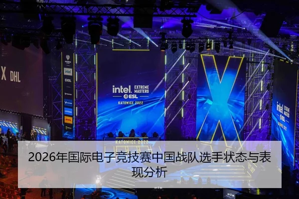 2026年国际电子竞技赛中国战队选手状态与表现分析