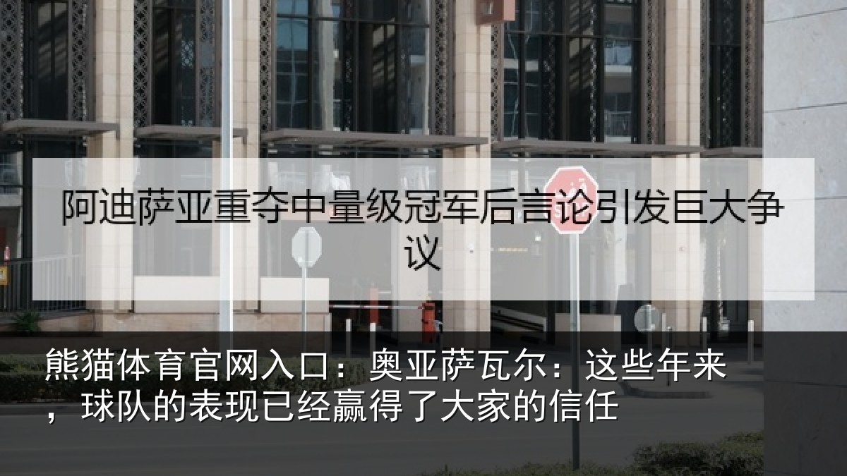 熊猫体育官网入口：奥亚萨瓦尔：这些相关情况经赢得了大家的信任