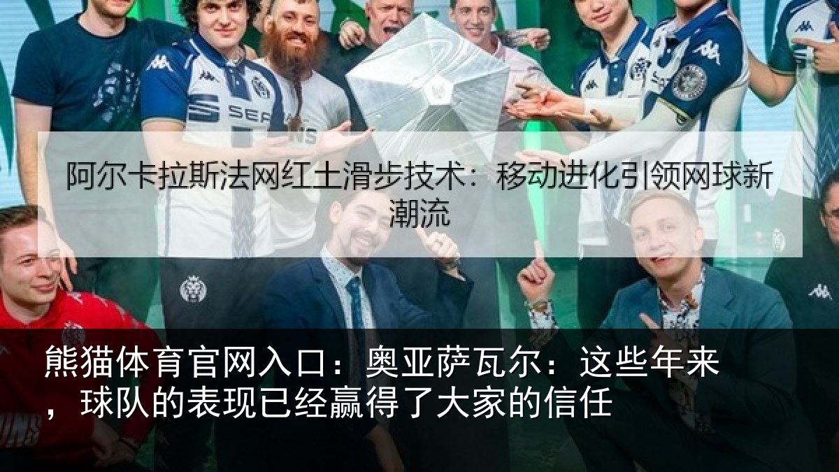 熊猫体育官网入口：奥亚萨瓦尔：这些年来，球队的表现已经赢得了大家的信任