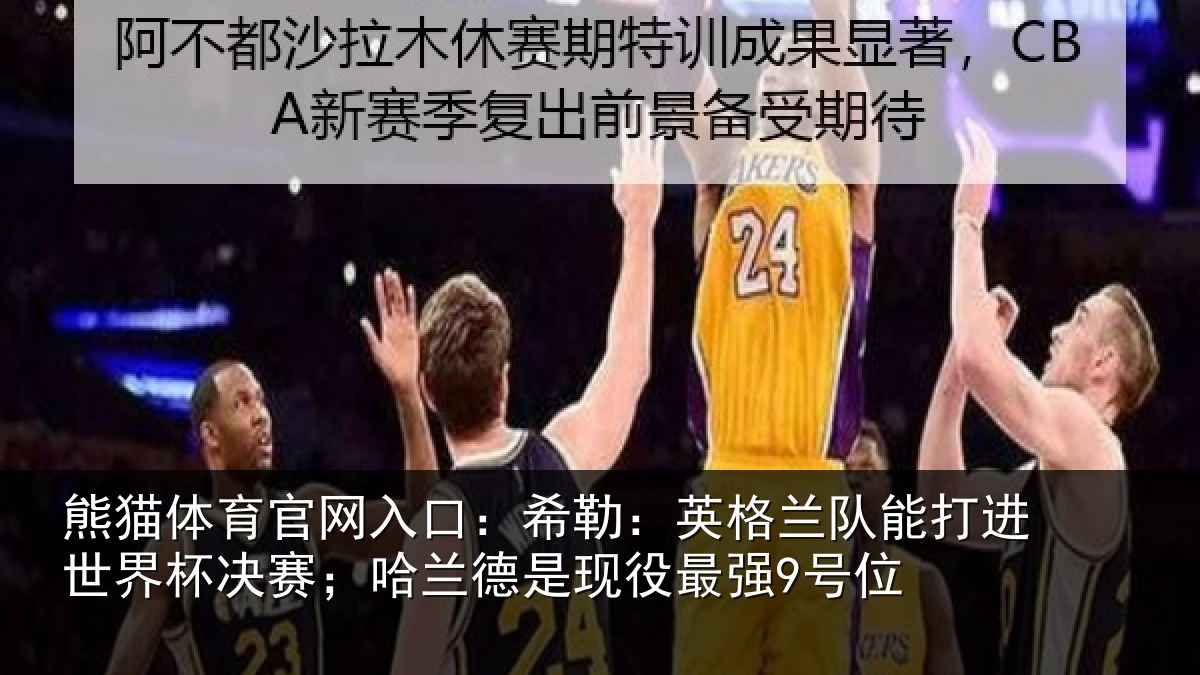 熊猫体育官网入口：希勒：英格兰队能打进世界杯决赛；哈兰德是现役最强9号位