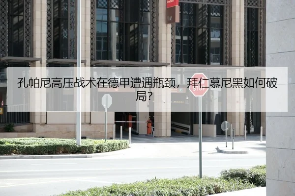 孔帕尼高压战术在德甲遭遇瓶颈，拜仁慕尼黑如何破局？