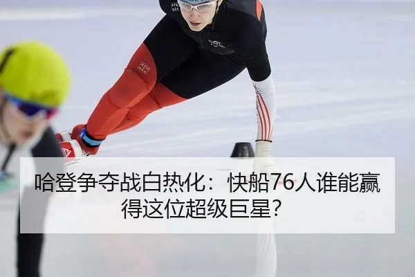 哈登争夺战白热化：快船76人谁能赢得这位超级巨星？