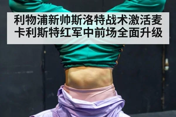 利物浦新帅斯洛特战术激活麦卡利斯特红军中前场全面升级