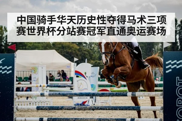 中国骑手华天历史性夺得马术三项赛世界杯分站赛冠军直通奥运赛场