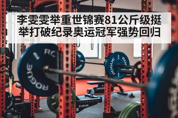 李雯雯举重世锦赛81公斤级挺举打破纪录奥运冠军强势回归
