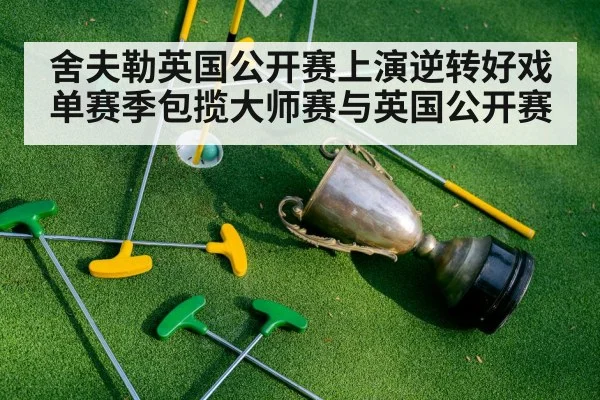 舍夫勒英国公开赛上演逆转好戏 单赛季包揽大师赛与英国公开赛